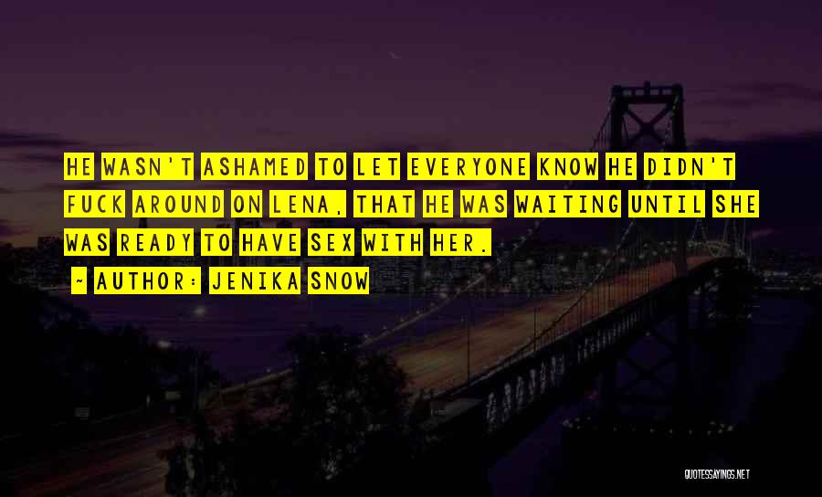 Jenika Snow Quotes: He Wasn't Ashamed To Let Everyone Know He Didn't Fuck Around On Lena, That He Was Waiting Until She Was
