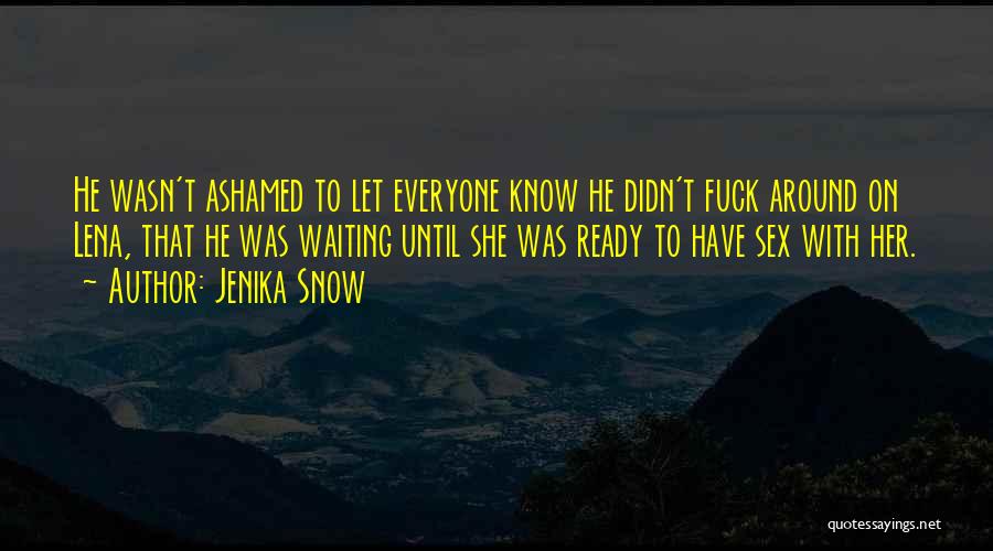 Jenika Snow Quotes: He Wasn't Ashamed To Let Everyone Know He Didn't Fuck Around On Lena, That He Was Waiting Until She Was