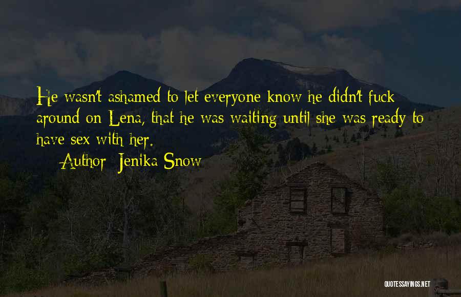 Jenika Snow Quotes: He Wasn't Ashamed To Let Everyone Know He Didn't Fuck Around On Lena, That He Was Waiting Until She Was