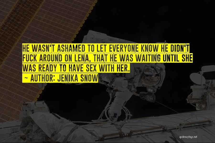 Jenika Snow Quotes: He Wasn't Ashamed To Let Everyone Know He Didn't Fuck Around On Lena, That He Was Waiting Until She Was