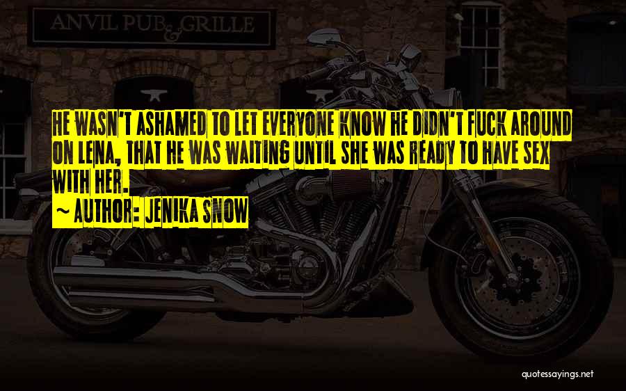 Jenika Snow Quotes: He Wasn't Ashamed To Let Everyone Know He Didn't Fuck Around On Lena, That He Was Waiting Until She Was