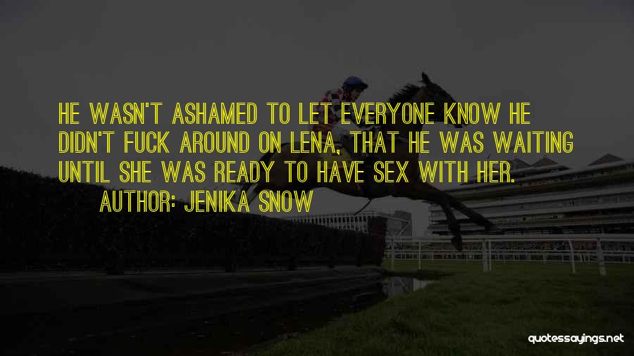 Jenika Snow Quotes: He Wasn't Ashamed To Let Everyone Know He Didn't Fuck Around On Lena, That He Was Waiting Until She Was