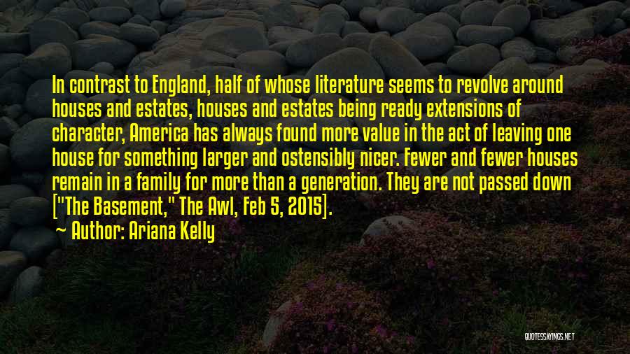 Ariana Kelly Quotes: In Contrast To England, Half Of Whose Literature Seems To Revolve Around Houses And Estates, Houses And Estates Being Ready