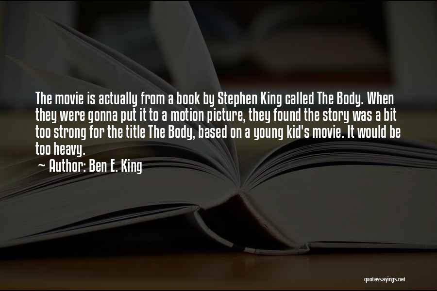 Ben E. King Quotes: The Movie Is Actually From A Book By Stephen King Called The Body. When They Were Gonna Put It To