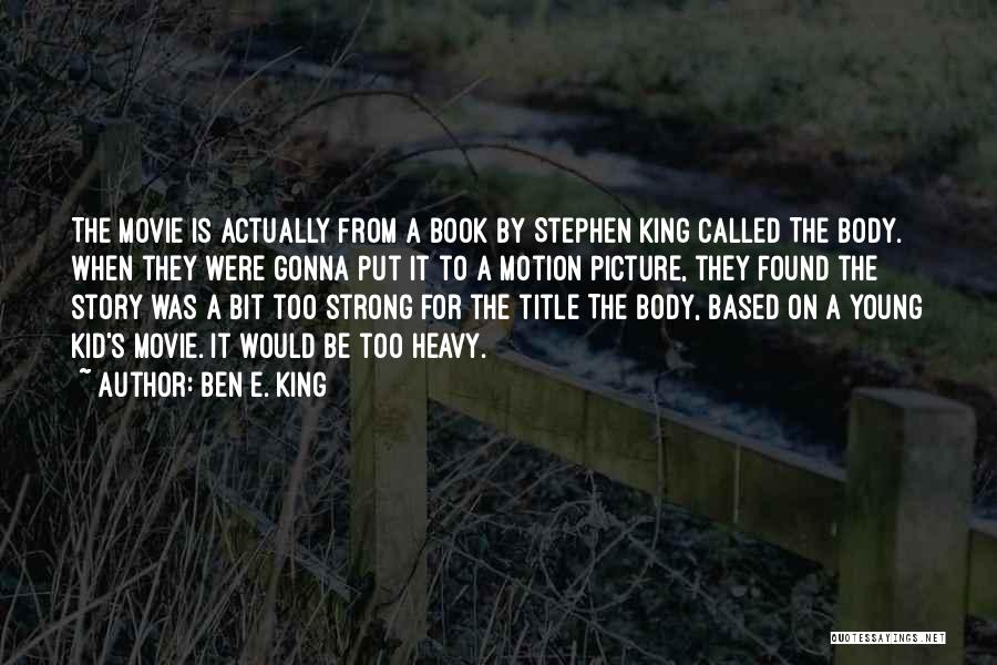 Ben E. King Quotes: The Movie Is Actually From A Book By Stephen King Called The Body. When They Were Gonna Put It To