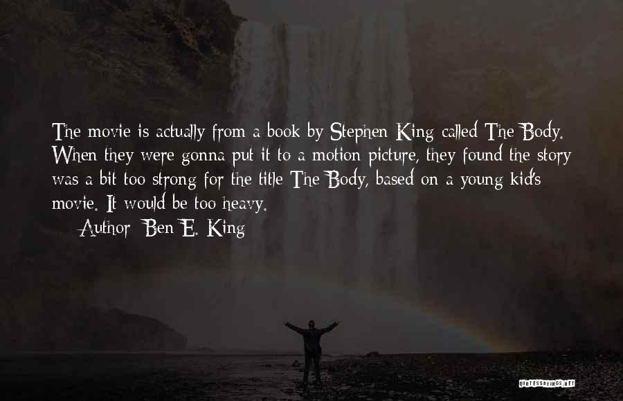 Ben E. King Quotes: The Movie Is Actually From A Book By Stephen King Called The Body. When They Were Gonna Put It To