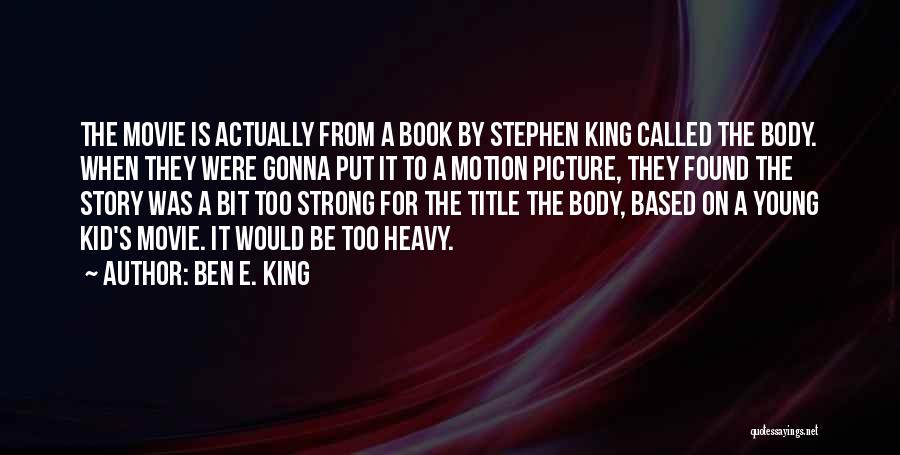 Ben E. King Quotes: The Movie Is Actually From A Book By Stephen King Called The Body. When They Were Gonna Put It To