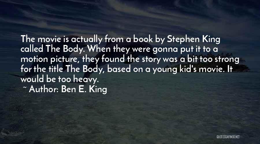 Ben E. King Quotes: The Movie Is Actually From A Book By Stephen King Called The Body. When They Were Gonna Put It To