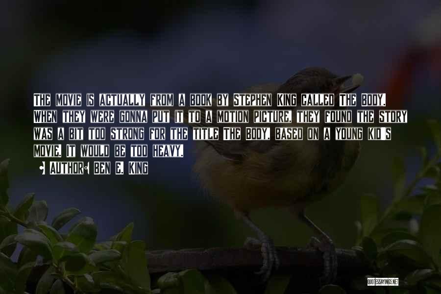 Ben E. King Quotes: The Movie Is Actually From A Book By Stephen King Called The Body. When They Were Gonna Put It To