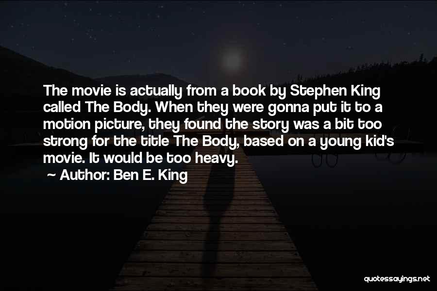 Ben E. King Quotes: The Movie Is Actually From A Book By Stephen King Called The Body. When They Were Gonna Put It To