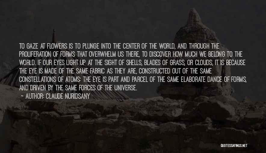 Claude Nuridsany Quotes: To Gaze At Flowers Is To Plunge Into The Center Of The World, And Through The Proliferation Of Forms That