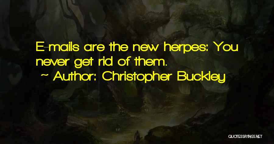 Christopher Buckley Quotes: E-mails Are The New Herpes: You Never Get Rid Of Them.