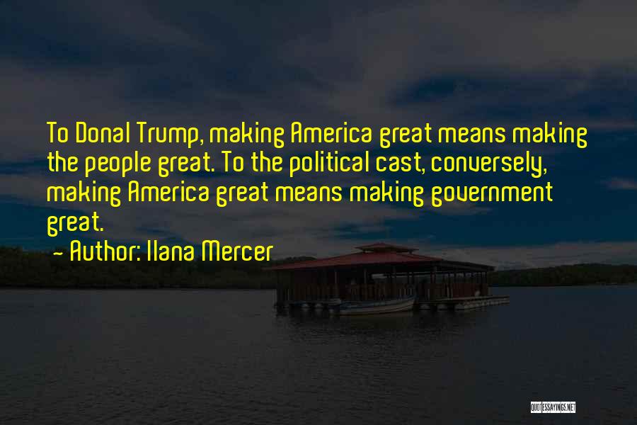 Ilana Mercer Quotes: To Donal Trump, Making America Great Means Making The People Great. To The Political Cast, Conversely, Making America Great Means