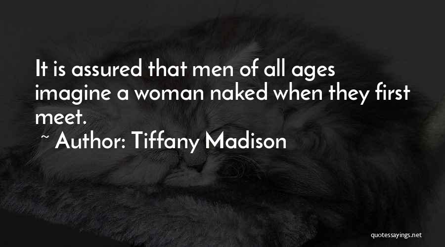 Tiffany Madison Quotes: It Is Assured That Men Of All Ages Imagine A Woman Naked When They First Meet.