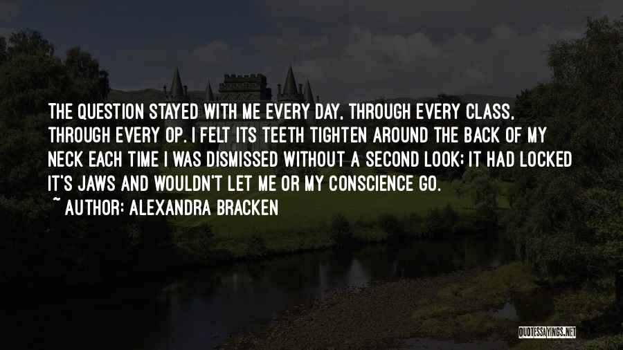 Alexandra Bracken Quotes: The Question Stayed With Me Every Day, Through Every Class, Through Every Op. I Felt Its Teeth Tighten Around The