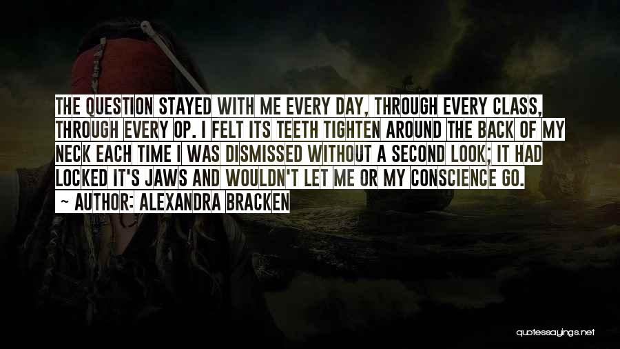 Alexandra Bracken Quotes: The Question Stayed With Me Every Day, Through Every Class, Through Every Op. I Felt Its Teeth Tighten Around The