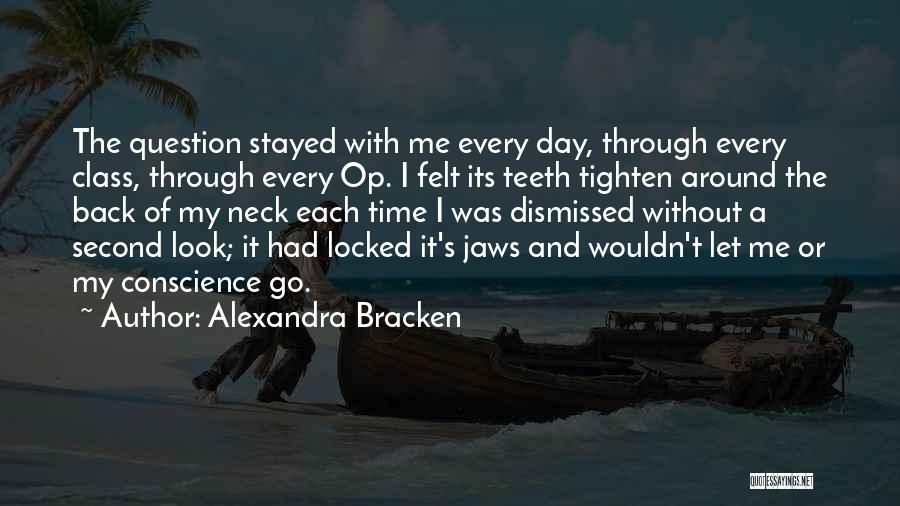 Alexandra Bracken Quotes: The Question Stayed With Me Every Day, Through Every Class, Through Every Op. I Felt Its Teeth Tighten Around The