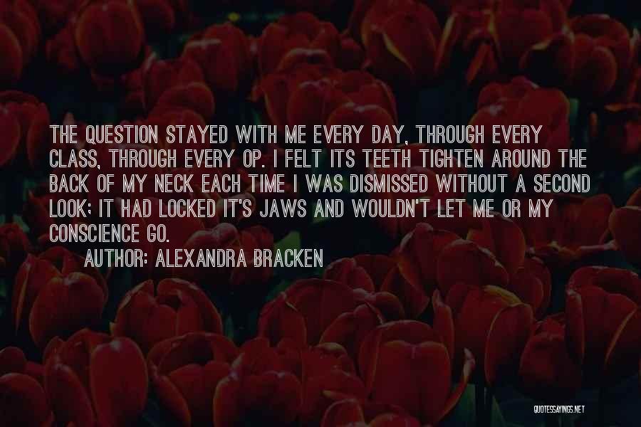 Alexandra Bracken Quotes: The Question Stayed With Me Every Day, Through Every Class, Through Every Op. I Felt Its Teeth Tighten Around The