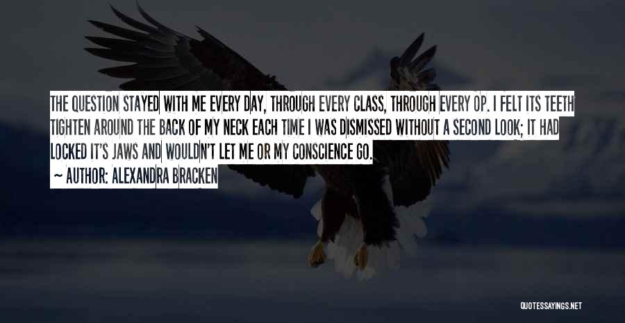 Alexandra Bracken Quotes: The Question Stayed With Me Every Day, Through Every Class, Through Every Op. I Felt Its Teeth Tighten Around The