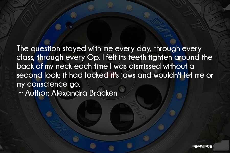 Alexandra Bracken Quotes: The Question Stayed With Me Every Day, Through Every Class, Through Every Op. I Felt Its Teeth Tighten Around The