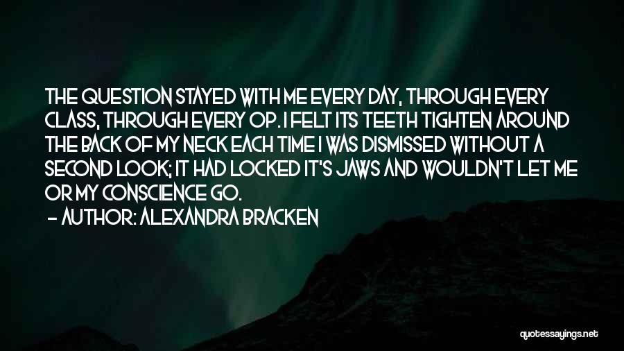 Alexandra Bracken Quotes: The Question Stayed With Me Every Day, Through Every Class, Through Every Op. I Felt Its Teeth Tighten Around The