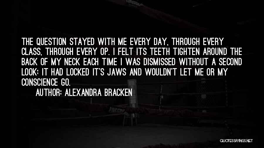 Alexandra Bracken Quotes: The Question Stayed With Me Every Day, Through Every Class, Through Every Op. I Felt Its Teeth Tighten Around The