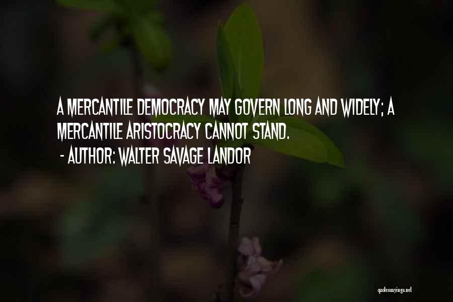 Walter Savage Landor Quotes: A Mercantile Democracy May Govern Long And Widely; A Mercantile Aristocracy Cannot Stand.