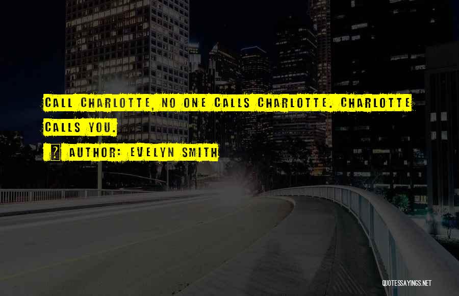 Evelyn Smith Quotes: Call Charlotte, No One Calls Charlotte. Charlotte Calls You.