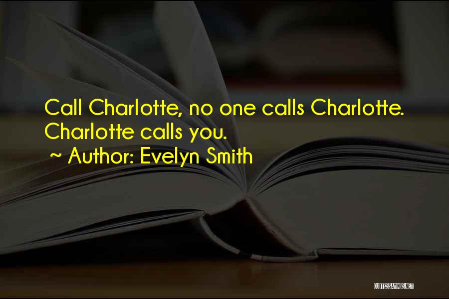Evelyn Smith Quotes: Call Charlotte, No One Calls Charlotte. Charlotte Calls You.