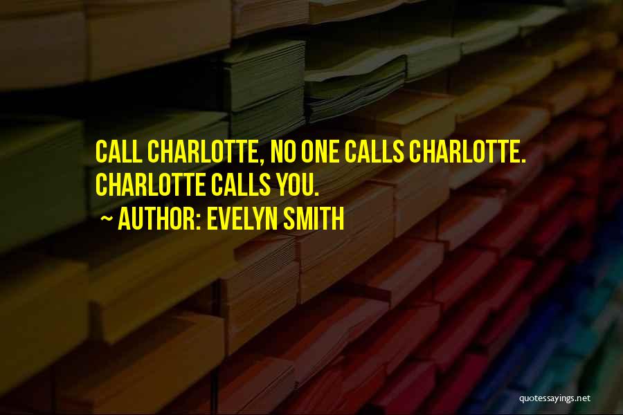 Evelyn Smith Quotes: Call Charlotte, No One Calls Charlotte. Charlotte Calls You.