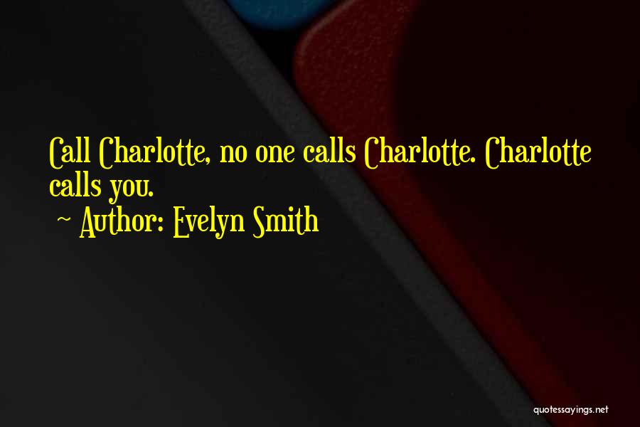 Evelyn Smith Quotes: Call Charlotte, No One Calls Charlotte. Charlotte Calls You.