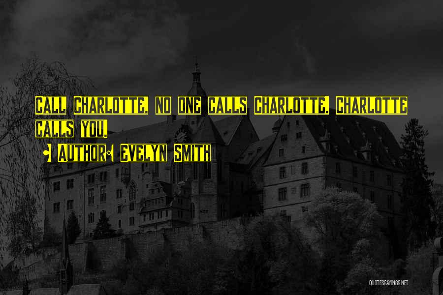 Evelyn Smith Quotes: Call Charlotte, No One Calls Charlotte. Charlotte Calls You.