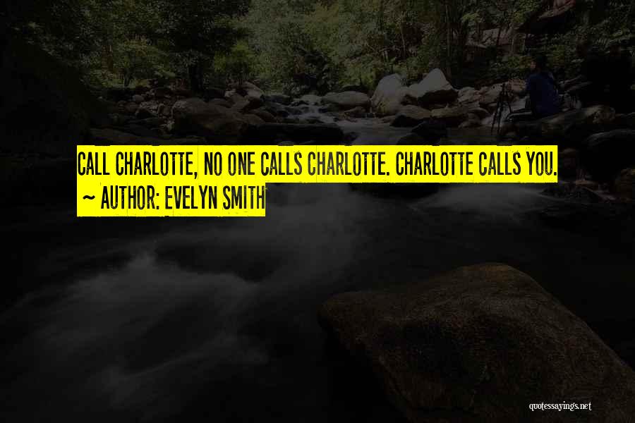 Evelyn Smith Quotes: Call Charlotte, No One Calls Charlotte. Charlotte Calls You.