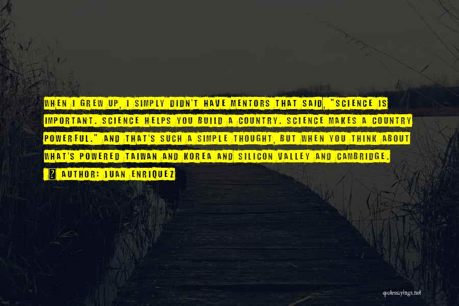 Juan Enriquez Quotes: When I Grew Up, I Simply Didn't Have Mentors That Said, Science Is Important. Science Helps You Build A Country.