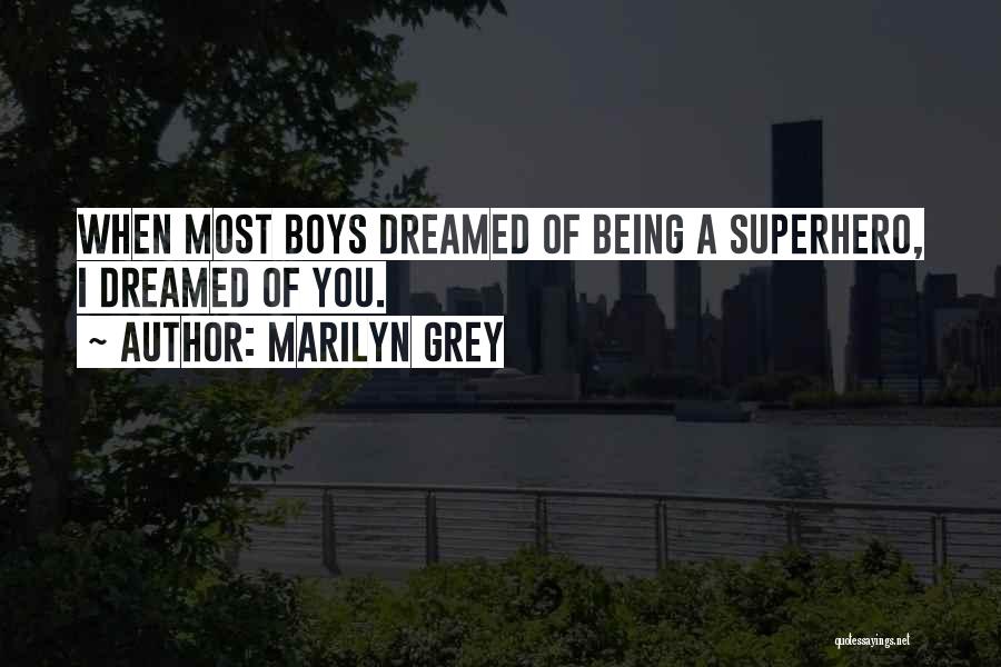 Marilyn Grey Quotes: When Most Boys Dreamed Of Being A Superhero, I Dreamed Of You.