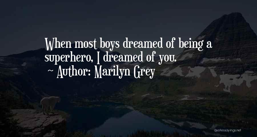 Marilyn Grey Quotes: When Most Boys Dreamed Of Being A Superhero, I Dreamed Of You.