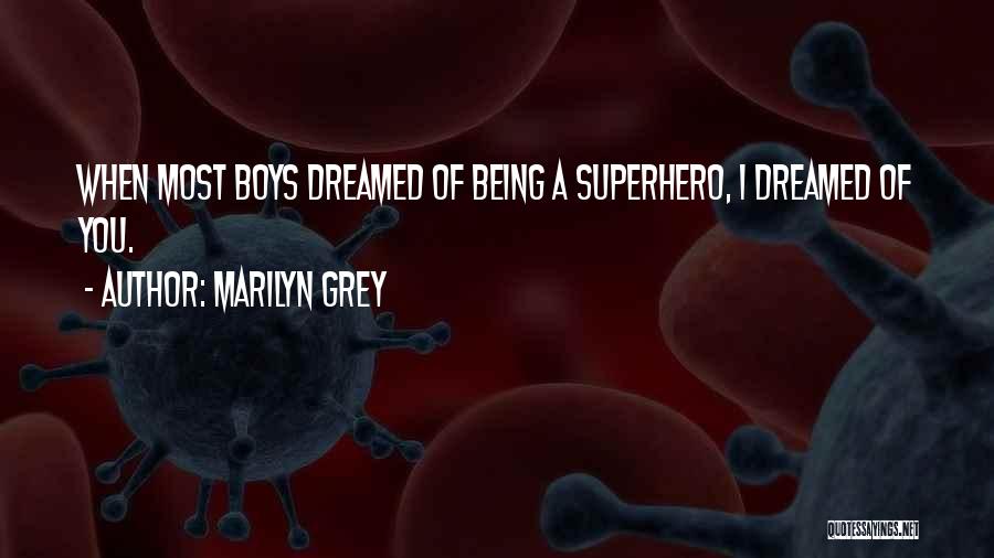 Marilyn Grey Quotes: When Most Boys Dreamed Of Being A Superhero, I Dreamed Of You.