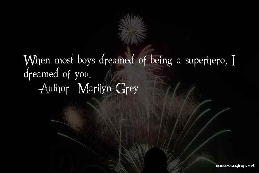 Marilyn Grey Quotes: When Most Boys Dreamed Of Being A Superhero, I Dreamed Of You.
