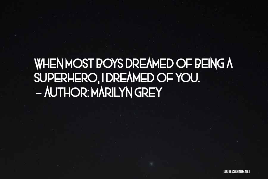 Marilyn Grey Quotes: When Most Boys Dreamed Of Being A Superhero, I Dreamed Of You.