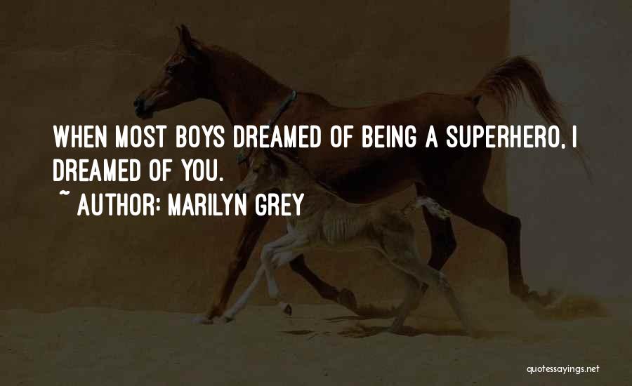 Marilyn Grey Quotes: When Most Boys Dreamed Of Being A Superhero, I Dreamed Of You.