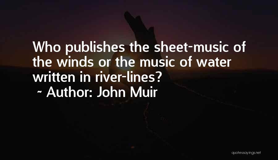 John Muir Quotes: Who Publishes The Sheet-music Of The Winds Or The Music Of Water Written In River-lines?