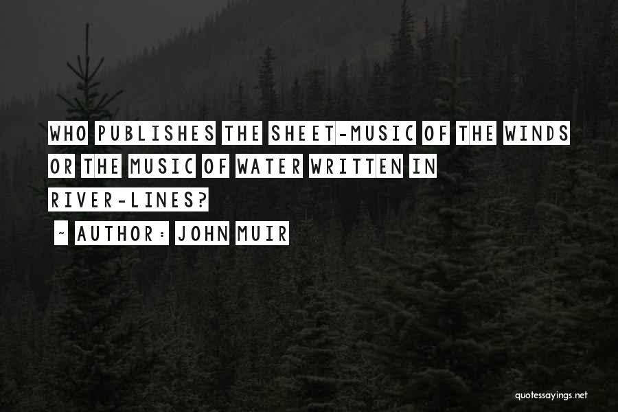 John Muir Quotes: Who Publishes The Sheet-music Of The Winds Or The Music Of Water Written In River-lines?