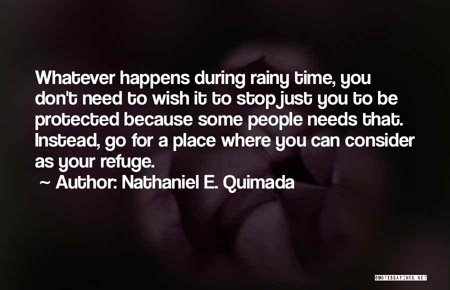 Nathaniel E. Quimada Quotes: Whatever Happens During Rainy Time, You Don't Need To Wish It To Stop Just You To Be Protected Because Some