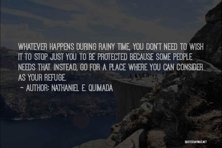 Nathaniel E. Quimada Quotes: Whatever Happens During Rainy Time, You Don't Need To Wish It To Stop Just You To Be Protected Because Some