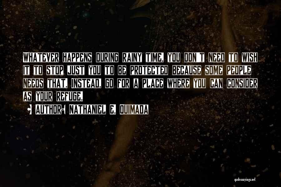 Nathaniel E. Quimada Quotes: Whatever Happens During Rainy Time, You Don't Need To Wish It To Stop Just You To Be Protected Because Some