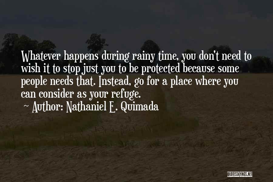 Nathaniel E. Quimada Quotes: Whatever Happens During Rainy Time, You Don't Need To Wish It To Stop Just You To Be Protected Because Some
