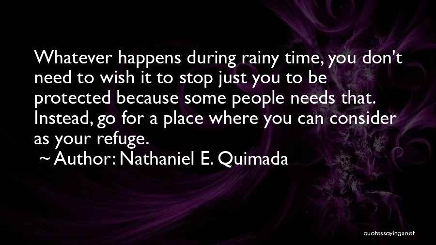 Nathaniel E. Quimada Quotes: Whatever Happens During Rainy Time, You Don't Need To Wish It To Stop Just You To Be Protected Because Some