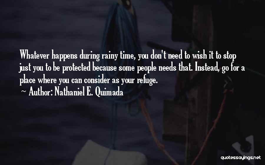 Nathaniel E. Quimada Quotes: Whatever Happens During Rainy Time, You Don't Need To Wish It To Stop Just You To Be Protected Because Some