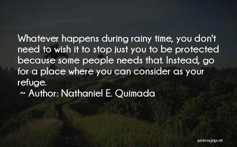 Nathaniel E. Quimada Quotes: Whatever Happens During Rainy Time, You Don't Need To Wish It To Stop Just You To Be Protected Because Some