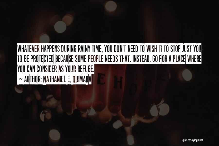 Nathaniel E. Quimada Quotes: Whatever Happens During Rainy Time, You Don't Need To Wish It To Stop Just You To Be Protected Because Some